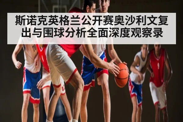 斯诺克英格兰公开赛奥沙利文复出与围球分析全面深度观察录 - hth