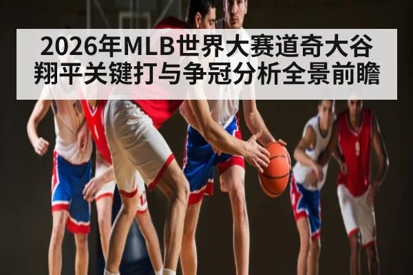 2026年MLB世界大赛道奇大谷翔平关键打与争冠分析全景前瞻 - hth