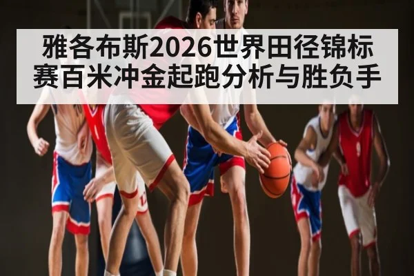 雅各布斯2026世界田径锦标赛百米冲金起跑分析与胜负手 - hth
